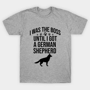 I was the boss until I got a german shepherd T-Shirt